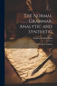 The Normal Grammar, Analytic and Synthetic: Illustrated by Diagrams