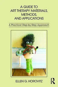A Guide to Art Therapy Materials, Methods, and Applications: Practical Step-by-Step Approach