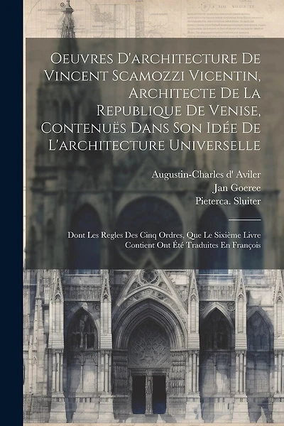 Oeuvres D'architecture De Vincent Scamozzi Vicentin, Architecte De La Republique De Venise, Contenuës Dans Son Idée De L'architecture Universelle: Dont Les Regles Des Cinq Ordres, Que Le Sixième Livre Contient Ont Été Traduites En François