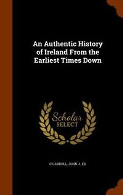 An Authentic History of Ireland From the Earliest Times Down