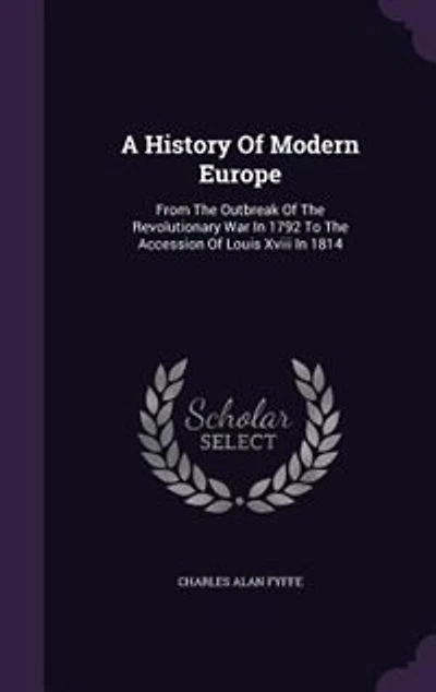 A History of Modern Europe: From the Outbreak Revolutionary War 1792 to Accession Louis XVIII 1814