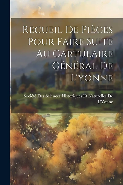 Recueil De Pièces Pour Faire Suite Au Cartulaire Général De L'yonne