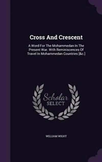 Cross And Crescent: A Word For The Mohammedan In The Present War. With Reminiscences Of Travel In Mohammedan Countries
