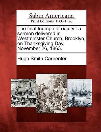 The Final Triumph Of Equity: A Sermon Delivered In Westminster Church, Brooklyn, On Thanksgiving Day, November 26, 1863.