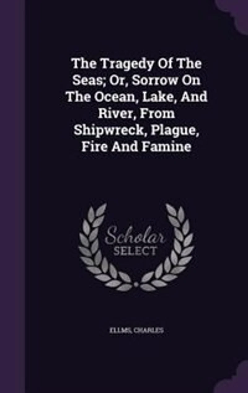 The Tragedy Of The Seas; Or, Sorrow On The Ocean, Lake, And River, From Shipwreck, Plague, Fire And Famine