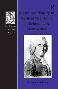 A Cultural History Of Medical Vitalism Enlightenment Montpellier