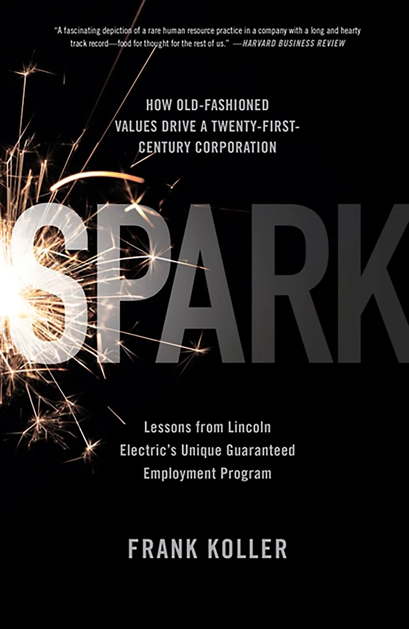 Spark: How Old-Fashioned Values Drive a Twenty-First-Century Corporation: Lessons from Lincoln Electric's U