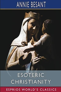 Esoteric Christianity (Esprios Classics): or the Lesser Mysteries