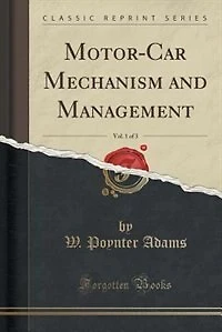 Motor-Car Mechanism and Management, Vol. 1 of 3 (Classic Reprint)
