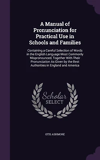 a Manual of Pronunciation, for Practical Use Schools and Families: Containing Careful Selection Words the English Language Most Commonly Mispronounced, Togeth
