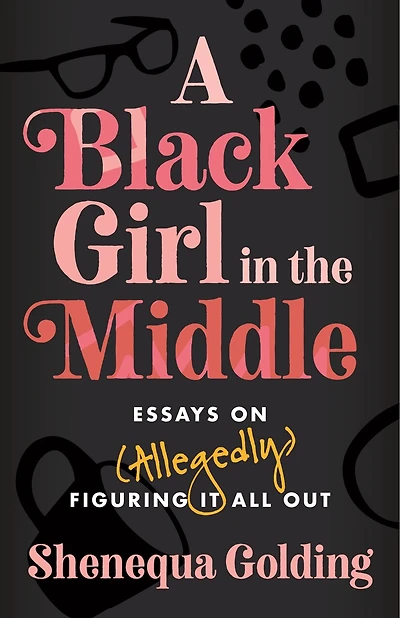 A Black Girl the Middle: Essays on (Allegedly) Figuring It All Out