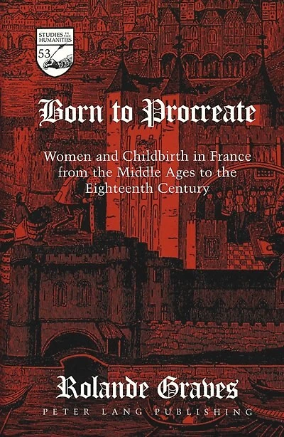 Born To Procreate: Women And Childbirth In France From The Middle Ages To The Eighteenth Century