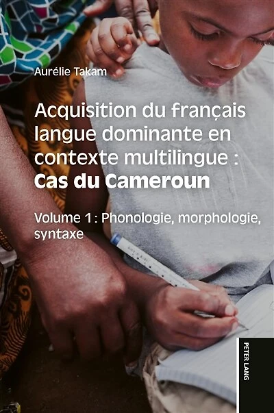 Acquisition du français langue dominante en contexte multilingue : Cas du Cameroun: Volume 1 : Phonologie, morphologie, syntaxe