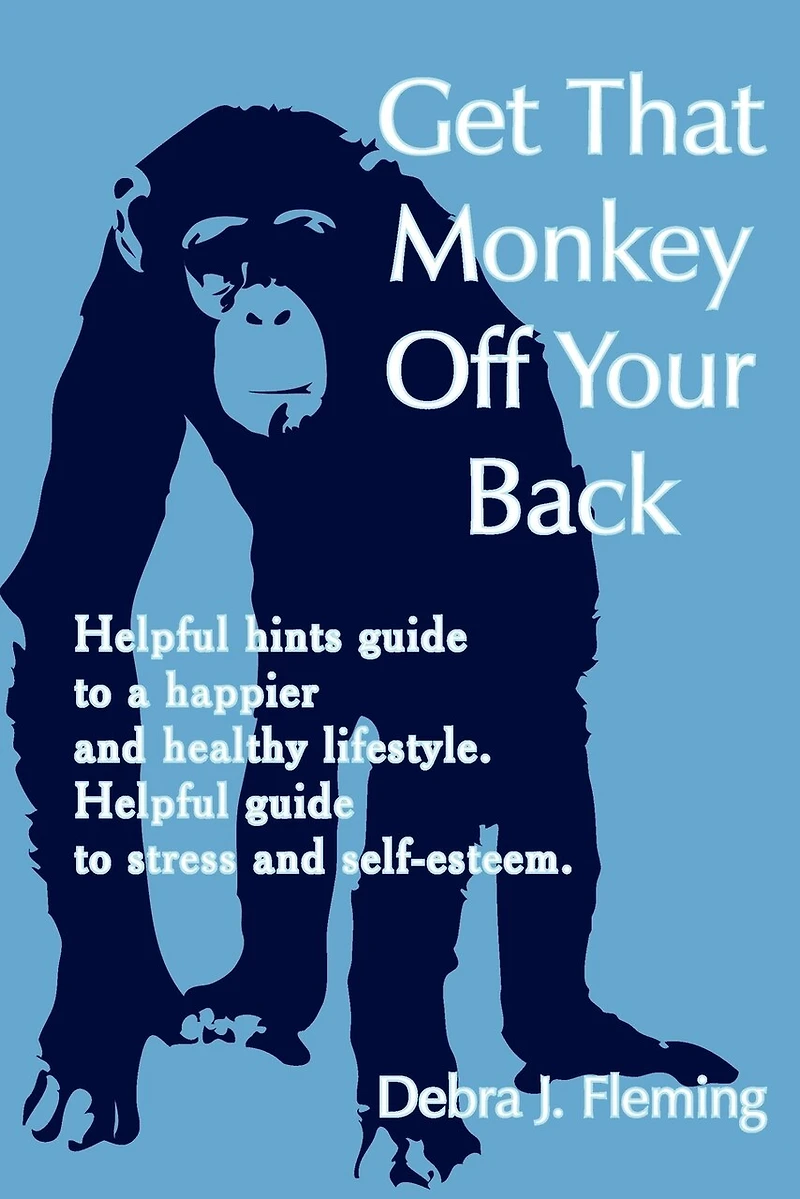 Get That Monkey Off Your Back: Helpful hints guide to a happier and healthy lifestyle. Helpful guide to stress and self-esteem.