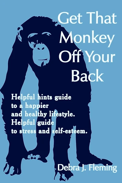 Get That Monkey Off Your Back: Helpful hints guide to a happier and healthy lifestyle. Helpful guide to stress and self-esteem.