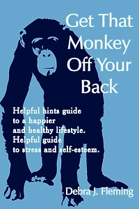 Get That Monkey Off Your Back: Helpful hints guide to a happier and healthy lifestyle. Helpful guide to stress and self-esteem.