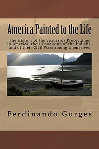 America Painted to the Life: The History of the Spaniards Proceedings in America, their Conquests of the Indians, and of their Civil Wars among themselves