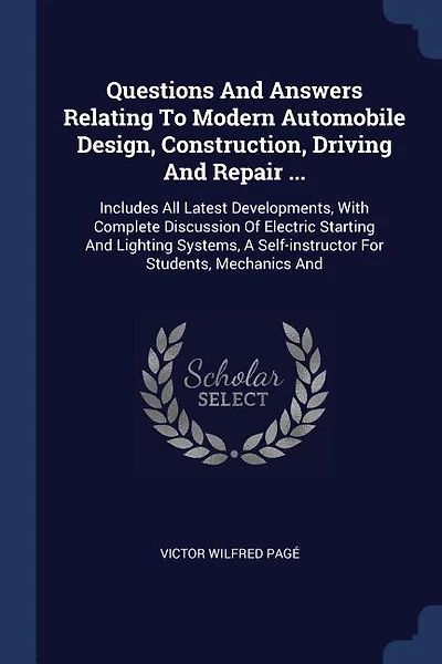 Questions And Answers Relating To Modern Automobile Design, Construction, Driving And Repair ...: Includes All Latest Developments, With Complete Discussion Of Electric Starting And Lighting System