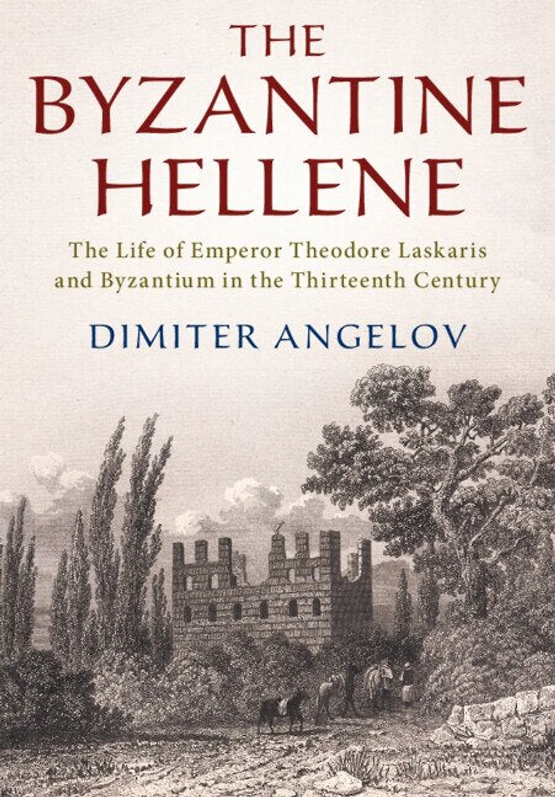 the Byzantine Hellene: Life of Emperor Theodore Laskaris and Byzantium Thirteenth Century
