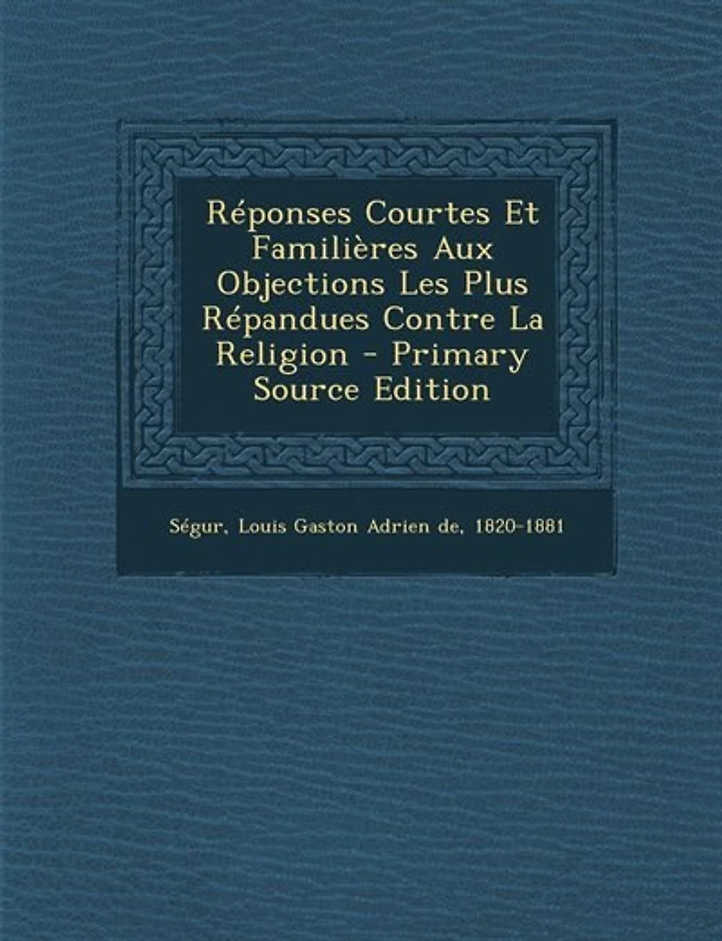 Réponses Courtes Et Familières aux Objections les Plus Répandues Contre la Religion (Classic Reprint)