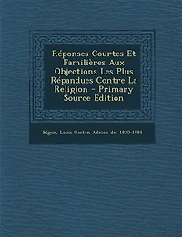 Réponses Courtes Et Familières aux Objections les Plus Répandues Contre la Religion (Classic Reprint)
