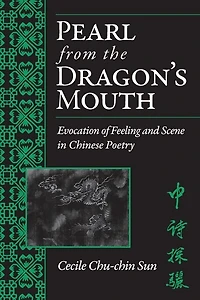 Pearl from the Dragon’s Mouth: Evocation of Scene and Feeling Chinese Poetry