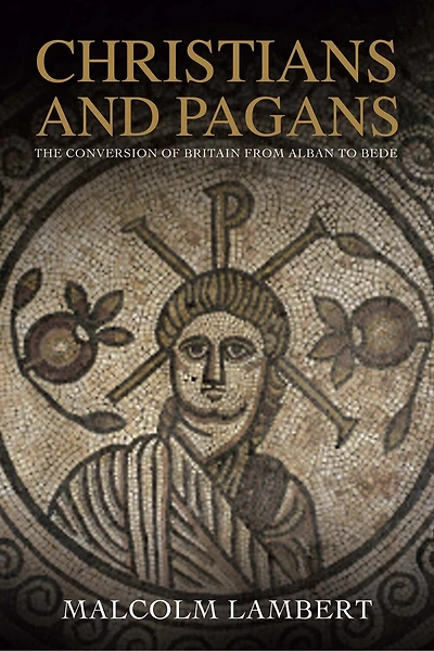 Christians And Pagans: The Conversion Of Britain From Alban To Bede