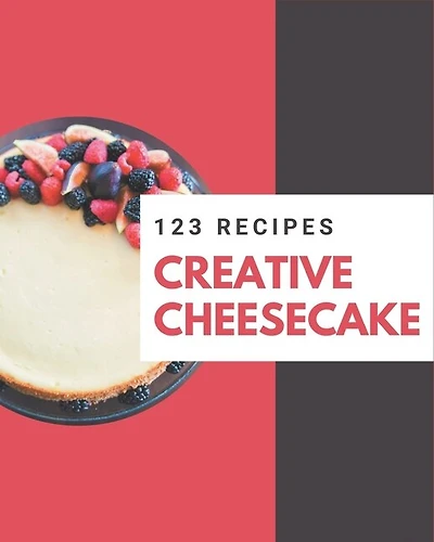 123 Creative Cheesecake Recipes: Greatest Cheesecake Cookbook of All Time