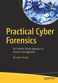 Practical Cyber Forensics: An Incident-based Approach To Forensic Investigations
