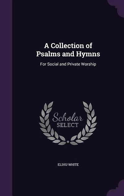 A Collection of Psalms and Hymns: For Social and Private Worship