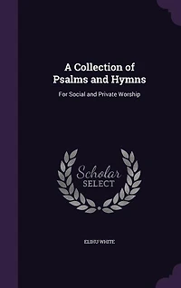 A Collection of Psalms and Hymns: For Social and Private Worship