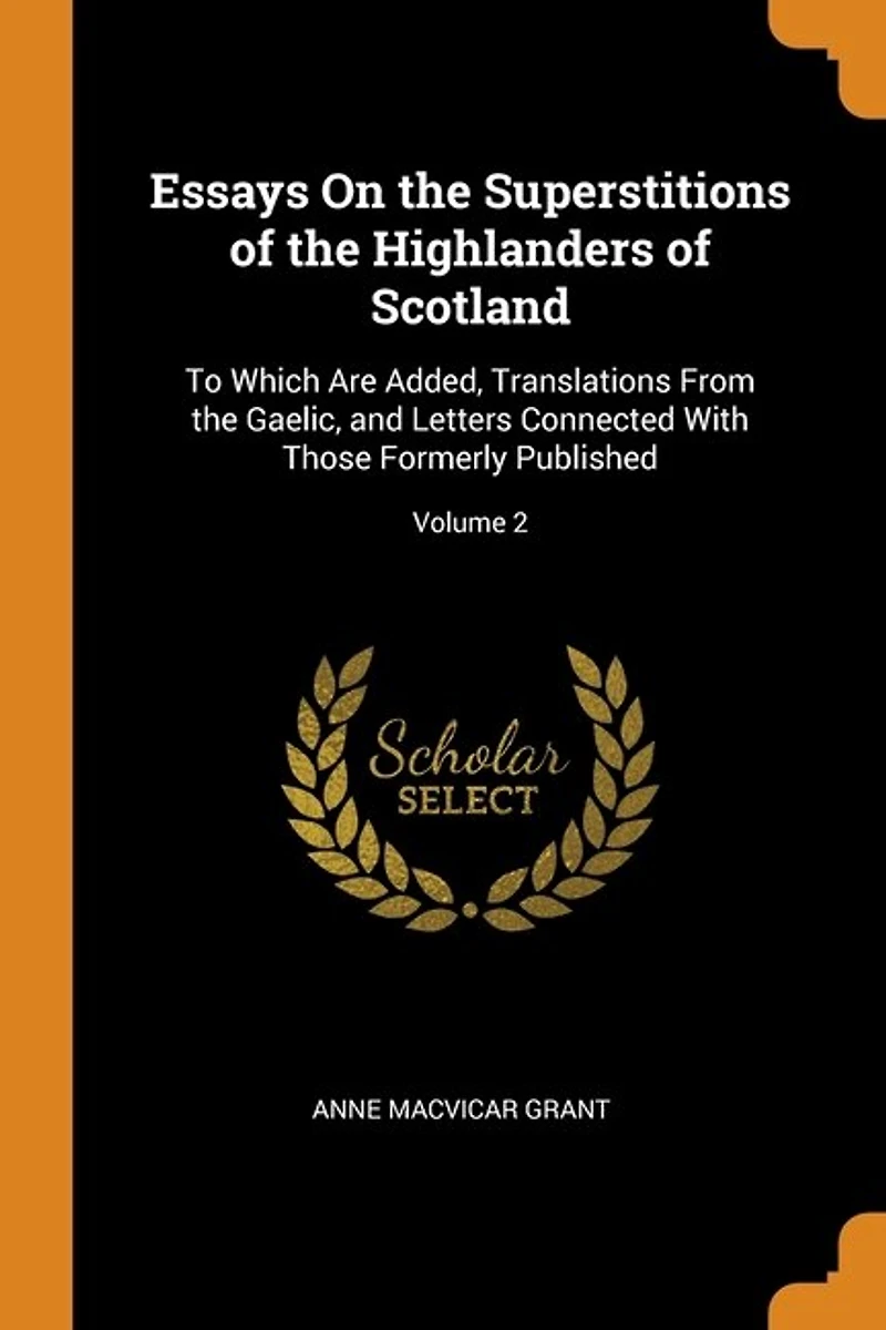 Essays On the Superstitions of Highlanders Scotland: To Which Are Added, Translations From Gaelic, and Letters Connected With Those Formerly Publish