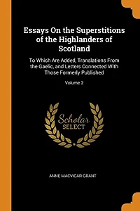 Essays On the Superstitions of Highlanders Scotland: To Which Are Added, Translations From Gaelic, and Letters Connected With Those Formerly Publish