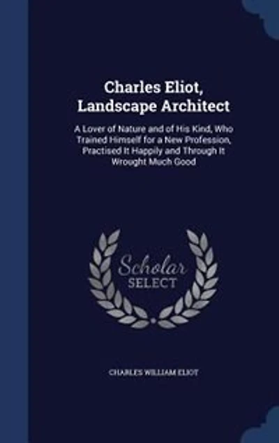 Charles Eliot, Landscape Architect: A Lover of Nature and of His Kind, Who Trained Himself for a New Profession