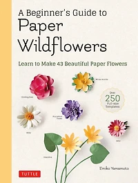 A Beginner's Guide To Paper Wildflowers: Learn Make 43 Beautiful Flowers (over 250 Full-size Templates)