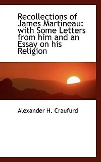 Recollections of James Martineau: With Some Letters From Him and an Essay on His Religion (Classic Reprint)