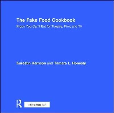 The Fake Food Cookbook: Props You Can't Eat for Theatre, Film, and TV