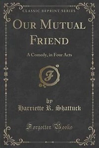 Our Mutual Friend. A Comedy, Four Acts