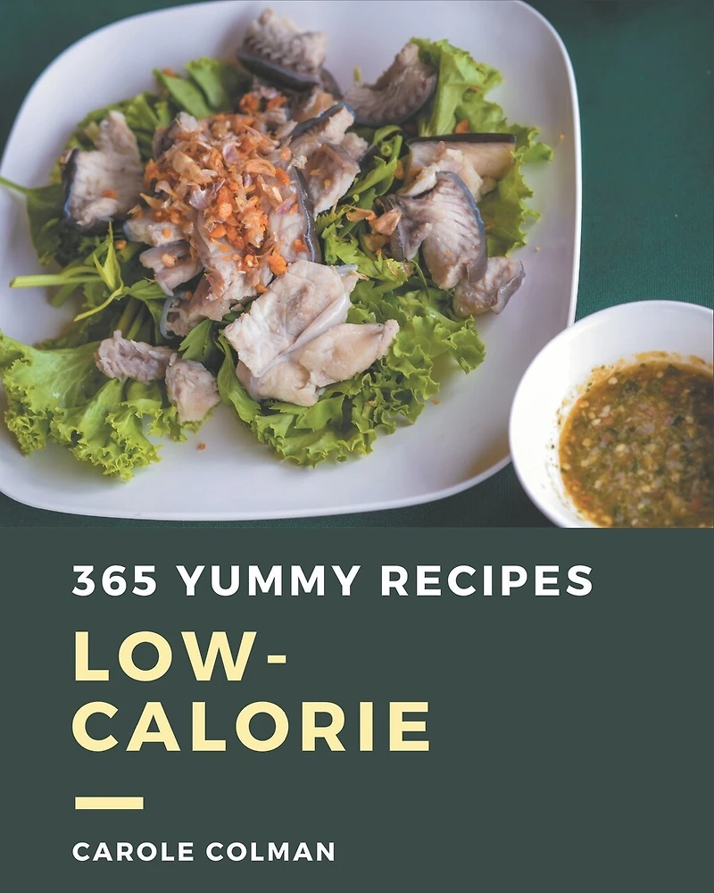 365 Yummy Low-Calorie Recipes: The Highest Rated Yummy Low-Calorie Cookbook You Should Read