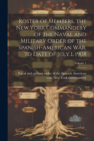 Roster of Members, the New York Commandery of the Naval and Military Order of the Spanish-American war, to Date of July 1