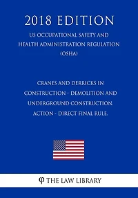 Cranes and Derricks in Construction - Demolition and Underground Construction. ACTION - Direct final rule. (US Occupational Safety and Health Administration Regulation) (OSHA) (2018 Edition)