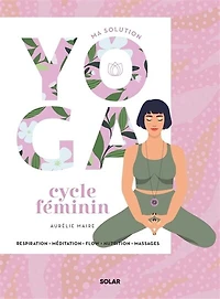Ma solution yoga cycle féminin: respiration, méditation, flow, nutrition, massages