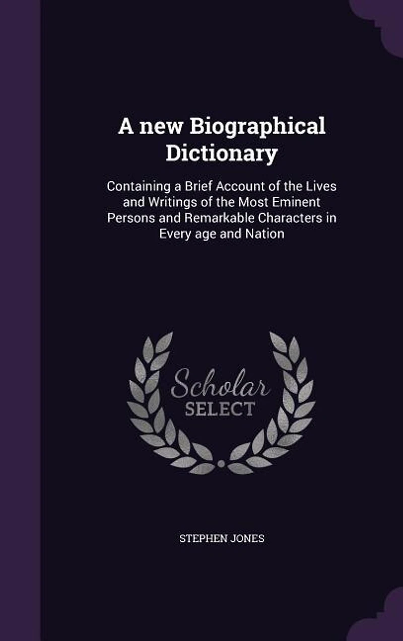 A new Biographical Dictionary: Containing a Brief Account of the Lives and Writings of the Most Eminent Persons and Remarkable Cha