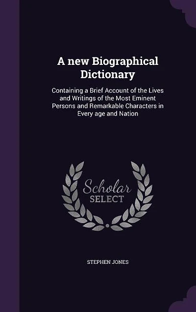 A new Biographical Dictionary: Containing a Brief Account of the Lives and Writings of the Most Eminent Persons and Remarkable Cha