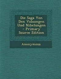 Die Saga Von Den Volsungen Und Nibelungen - Primary Source Edition