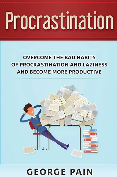 Procrastination: Overcome The Bad Habits Of Procrastination And Laziness Become More Productive