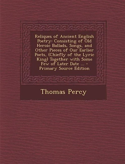 Reliques of Ancient English Poetry: Consisting of Old Heroic Ballads, Songs, and Other Pieces of Our Earlier Poets, (Chiefly of the Lyr