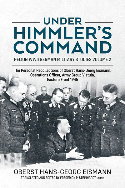 Under Himmler's Command: The Personal Recollections of Oberst Hans-Georg Eismann, Operations Officer, Army Group Vistula, Eastern Front 1945
