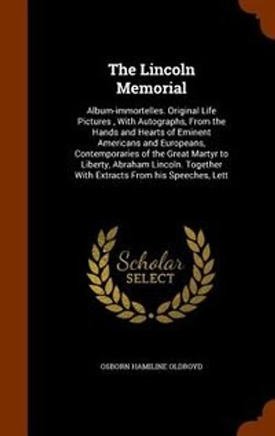 the Lincoln Memorial: Album-immortelles. Original Life Pictures , With Autographs, From Hands and Hearts of Eminent A