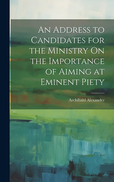 An Address to Candidates for the Ministry On the Importance of Aiming at Eminent Piety